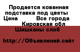 Продается кованная подставка под цветы › Цена ­ 192 - Все города  »    . Кировская обл.,Шишканы слоб.